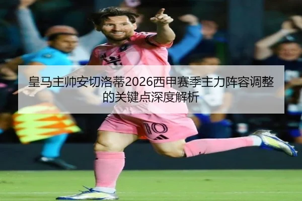 皇马主帅安切洛蒂2026西甲赛季主力阵容调整的关键点深度解析